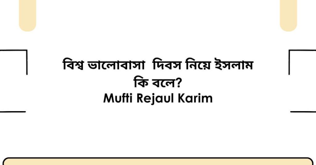 বিশ্ব ভালোবাসা  দিবস নিয়ে ইসলাম কি বলে